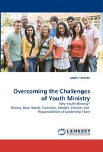 Overcoming the Challenges of Youth Ministry. Why Youth Ministry? History, Basic Needs, Functions, Models, Election and Responsibilities of Leadership Team