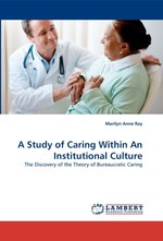 A Study of Caring Within An Institutional Culture. The Discovery of the Theory of Bureaucratic Caring