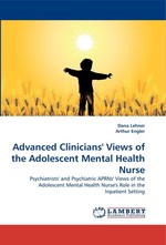 Advanced Clinicians Views of the Adolescent Mental Health Nurse. Psychiatrists and Psychiatric APRNs Views of the Adolescent Mental Health Nurses Role in the Inpatient Setting