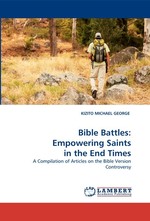 Bible Battles: Empowering Saints in the End Times. A Compilation of Articles on the Bible Version Controversy