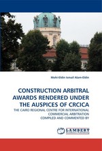 CONSTRUCTION ARBITRAL AWARDS RENDERED UNDER THE AUSPICES OF CRCICA. THE CAIRO REGIONAL CENTRE FOR INTERNATIONAL COMMERCIAL ARBITRATION COMPILED AND COMMENTED BY