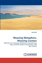 Weaving Metaphors, Weaving Cosmos. Reflections of a Shamanic Worldview in Discontinuous Warp and Weft Textiles of Ancient Peru, 300 BCE-1540 CE