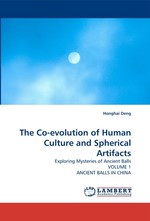 The Co-evolution of Human Culture and Spherical Artifacts. Exploring Mysteries of Ancient Balls VOLUME 1 ANCIENT BALLS IN CHINA