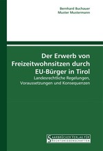 Der Erwerb von Freizeitwohnsitzen durch EU-B?rger in Tirol. Landesrechtliche Regelungen, Voraussetzungen und Konsequenzen