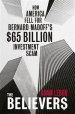 Believers: Bernard Madoffs $65 Billion Investment Scam
