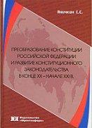 Преобразование Конституции Российской Федерации и развитие конституционного законодательства в конце ХХ - начале ХХI в