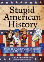 Stupid American History: Tales of Stupidity, Strangeness & Mythconceptions