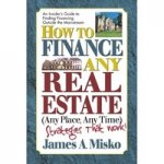 How to Finance Any Real Estate, Any Place, Any Time: Strategies That Work