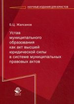 Устав муниципального образования как акт высшей юридической силы в системе муниципальных правовых актов. Монография. Гриф УМЦ "Профессиональный учебник". Гриф НИИ образования и науки. (Серия "Научные издания для юристов")