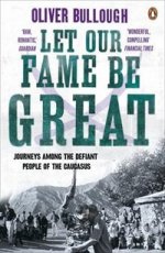 Let Our Fame Be Great: Journeys Among Defiant People of Caucasus