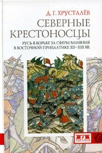 Северные крестоносцы. Русь в борьбе за сферы влияния в Восточной Прибалтике XII-XIII вв