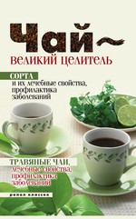 Чай – великий целитель. Сорта и их лечебные свойства, профилактика заболеваний. Травяные чаи, лечебные свойства