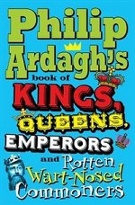 Philip Ardagh`s Book of Kings, Queens, Emperors and Rotten Wart-nosed Commoners
