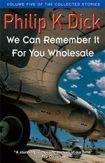 We Can Remember It Wholesale: Volume Five Of The Collected Stories