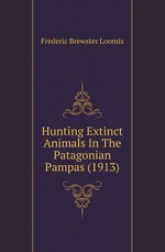 Hunting Extinct Animals In The Patagonian Pampas (1913)