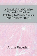 A Practical And Concise Manual Of The Law Relating To Private Trusts And Trustees (1884)