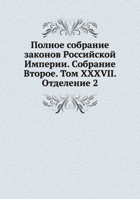 Полное собрание законов Российской Империи. Собрание Второе. Том XXXVII. Отделение 2