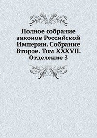 Полное собрание законов Российской Империи. Собрание Второе. Том XXXVII. Отделение 3