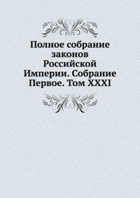 Полное собрание законов Российской Империи. Собрание Первое. Том XXXI