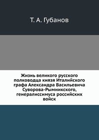 Жизнь великого русского полководца князя Италийского графа Александра Васильевича Суворова-Рымникского, генералиссимуса российских войск.