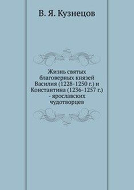 Жизнь святых благоверных князей Василия (1228-1250 г.) и Константина (1236-1257 г.) - ярославских чудотворцев.