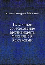 Публичное собеседование архимандрита Михаила с К. Крючковым
