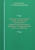 Краткий исторический очерк устройства Московского родовспомогательного заведения и Медицинский отчет за 1888 год.
