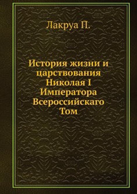 История жизни и царствования Николая I Императора Всероссийскаго. Том