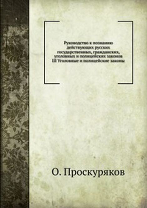 Руководство к познанию действующих русских государственных, гражданских, уголовных и полицейских законов. III Уголовные и полицейские законы