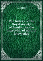 The history of the Royal society of London for the improving of natural knowledge