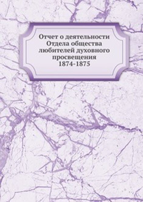 Отчет о деятельности Отдела общества любителей духовного просвещения. 1874-1875