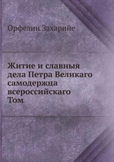 Житие и славныя дела Петра Великаго самодержца всероссийскаго . Том