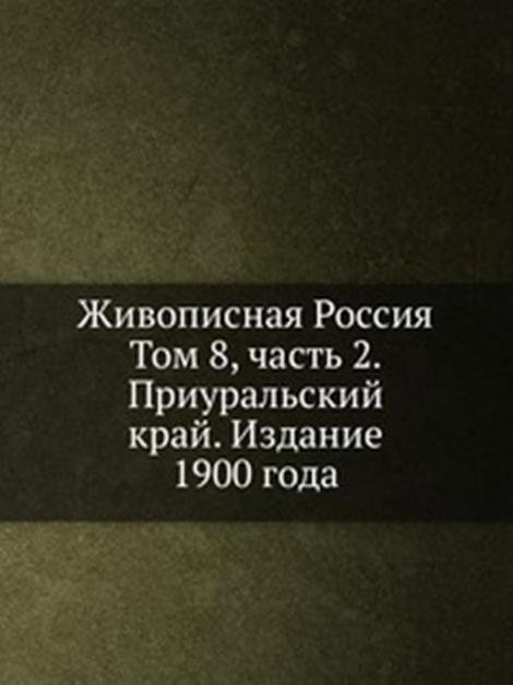 Живописная Россия. Том 8, часть 2. Приуральский край. Издание 1900 года