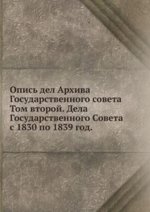 Опись дел Архива Государственного совета. Том второй. Дела Государственного Совета с 1830 по 1839 год.