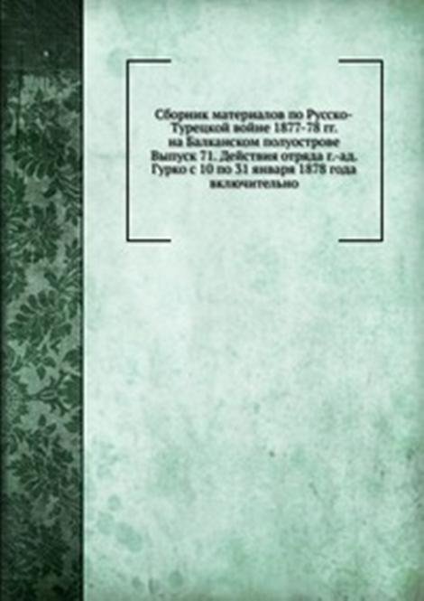 Сборник материалов по Русско-Турецкой войне 1877-78 гг. на Балканском полуострове. Выпуск 71. Действия отряда г.-ад. Гурко с 10 по 31 января 1878 года включительно