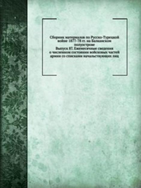 Сборник материалов по Русско-Турецкой войне 1877-78 гг. на Балканском полуострове. Выпуск 87. Ежемесячные сведения о численном состоянии войсковых частей армии со списками начальствующих лиц