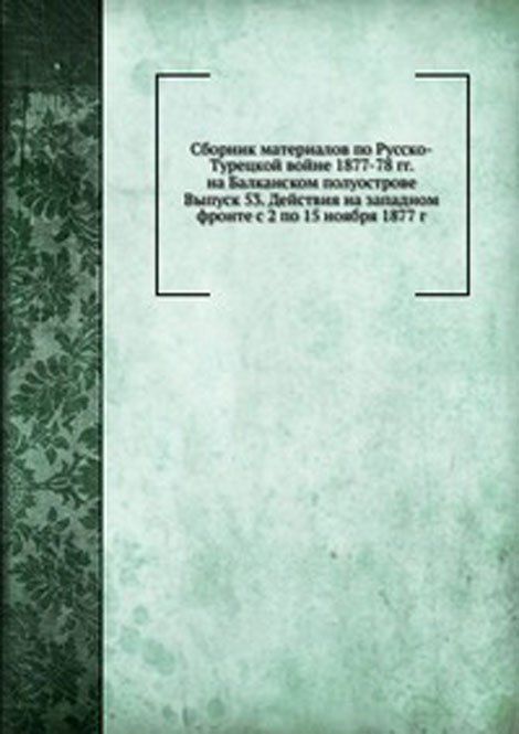 Сборник материалов по Русско-Турецкой войне 1877-78 гг. на Балканском полуострове. Выпуск 53. Действия на западном фронте с 2 по 15 ноября 1877 г