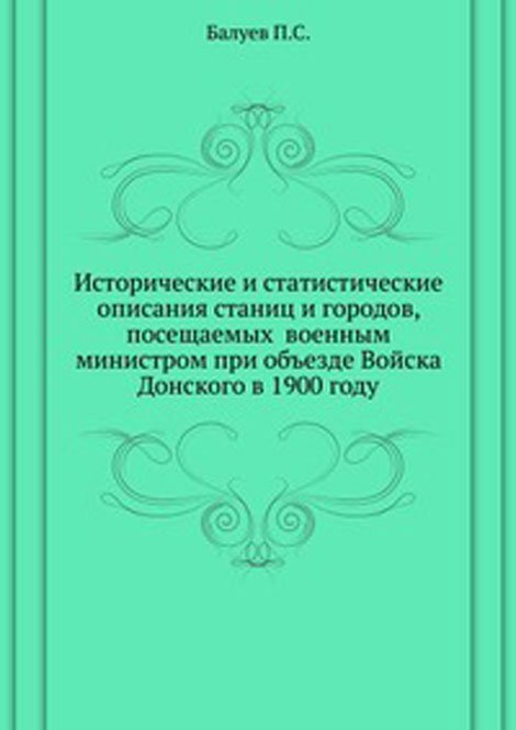 Исторические и статистические описания станиц и городов, посещаемых  военным министром при объезде Войска Донского в 1900 году