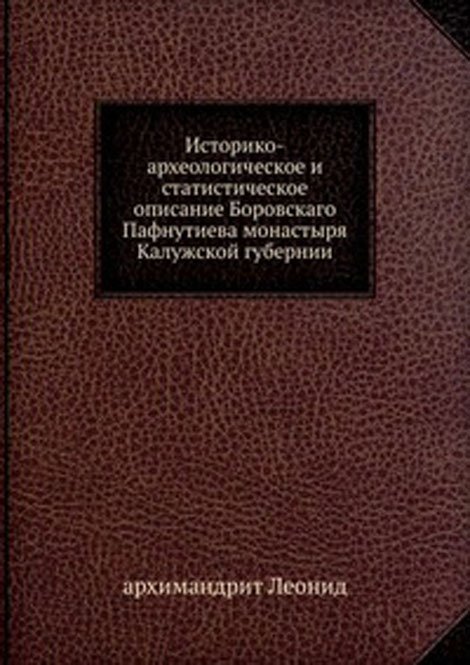 Историко-археологическое и статистическое описание Боровскаго Пафнутиева монастыря. Калужской губернии