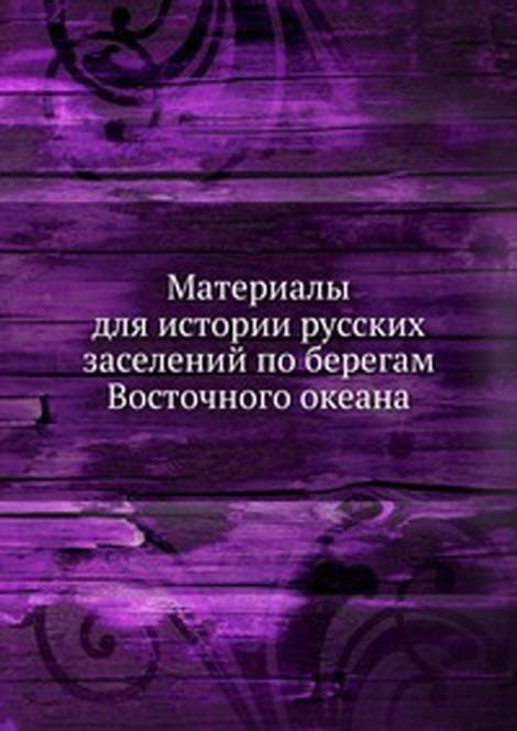 Материалы для истории русских заселений по берегам Восточного океана