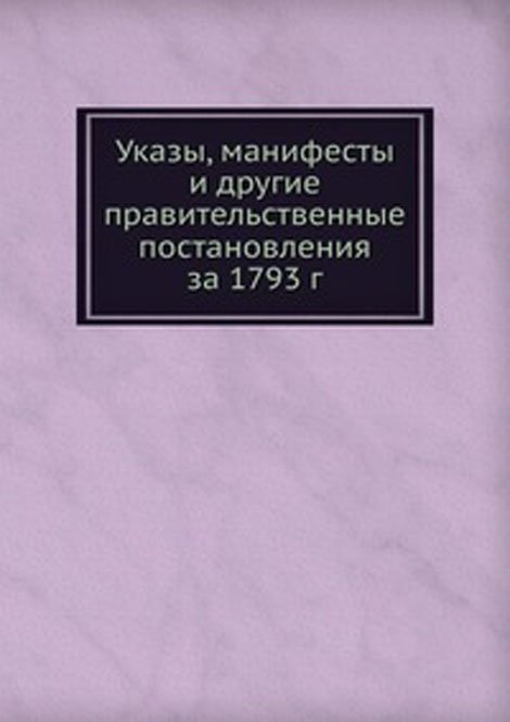 Указы, манифесты и другие правительственные постановления за 1793 г.