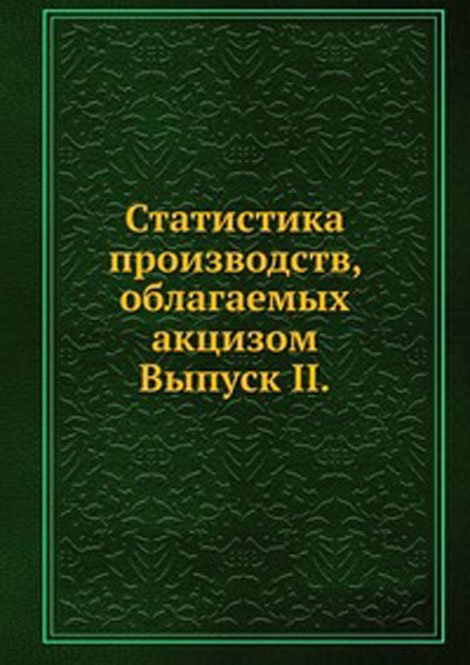 Статистика производств, облагаемых акцизом. Выпуск II.