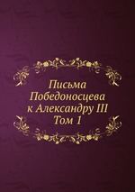 Письма Победоносцева к Александру III. Том 1
