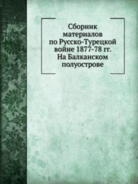 Сборник материалов по Русско-Турецкой войне 1877-78 гг. На Балканском полуострове