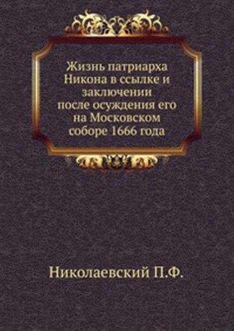 Жизнь патриарха Никона в ссылке и заключении после осуждения его на Московском соборе 1666 года
