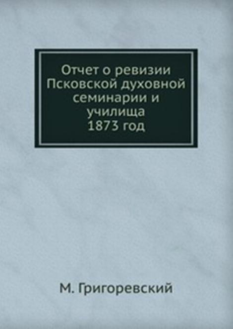 Отчет о ревизии Псковской духовной семинарии и училища. 1873 год