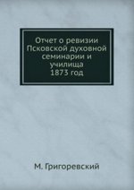 Отчет о ревизии Псковской духовной семинарии и училища. 1873 год