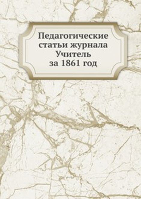 Педагогические статьи журнала Учитель. за 1861 год