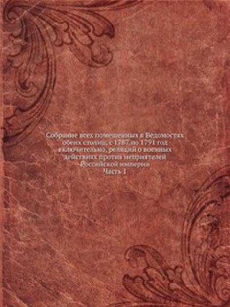 Собрание всех помещенных в Ведомостях обеих столиц, с 1787 по 1791 год включительно, реляций о военных действиях против неприятелей Российской империи. Часть 1
