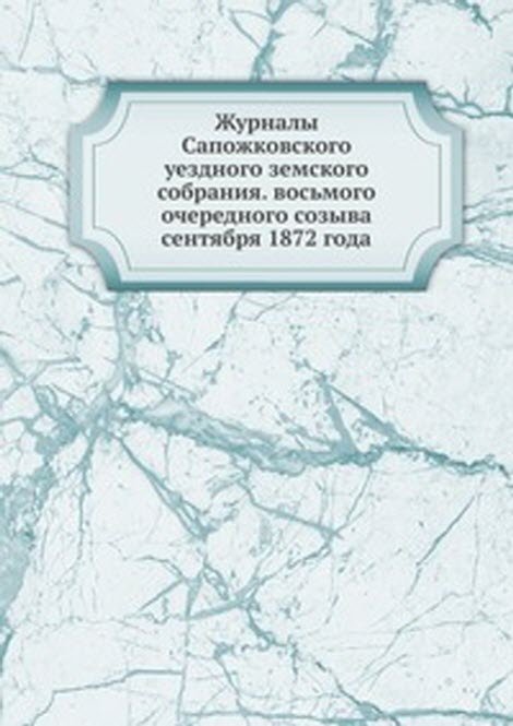 Журналы Сапожковского уездного земского собрания. восьмого очередного созыва сентября 1872 года